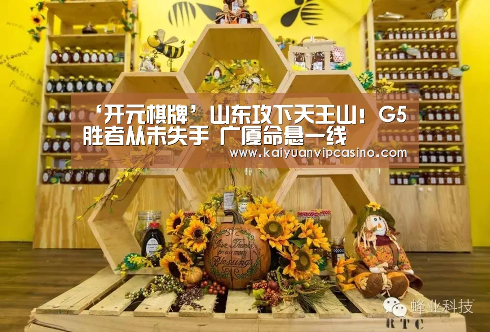 ‘开元棋牌’山东攻下天王山!G5胜者从未失手 广厦命悬一线(图1) 开元平台