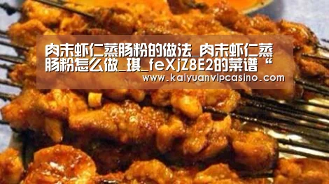 肉末虾仁蒸肠粉的做法_肉末虾仁蒸肠粉怎么做_琪_feXjZ8E2的菜谱“开元平台”(图1) 开元棋牌