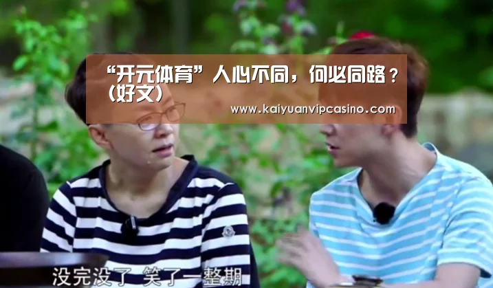 “开元体育”人心不同,何必同路?(好文)(图4) 开元棋牌