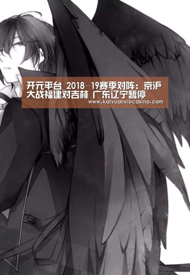开元平台_2018-19赛季对阵:京沪大战福建对吉林 广东辽宁暂停(图1) 开元棋牌