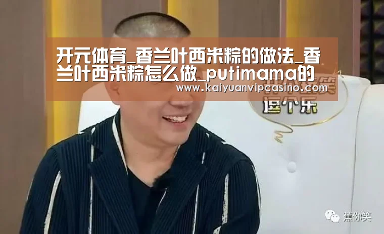 开元体育_香兰叶西米粽的做法_香兰叶西米粽怎么做_putimama的菜谱(图1) 开元体育