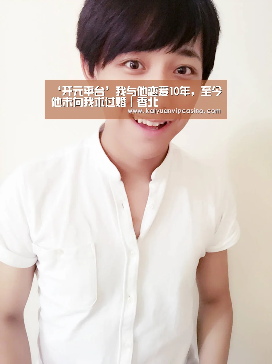 ‘开元平台’我与他恋爱10年,至今他未向我求过婚|香北(图4) 开元平台
