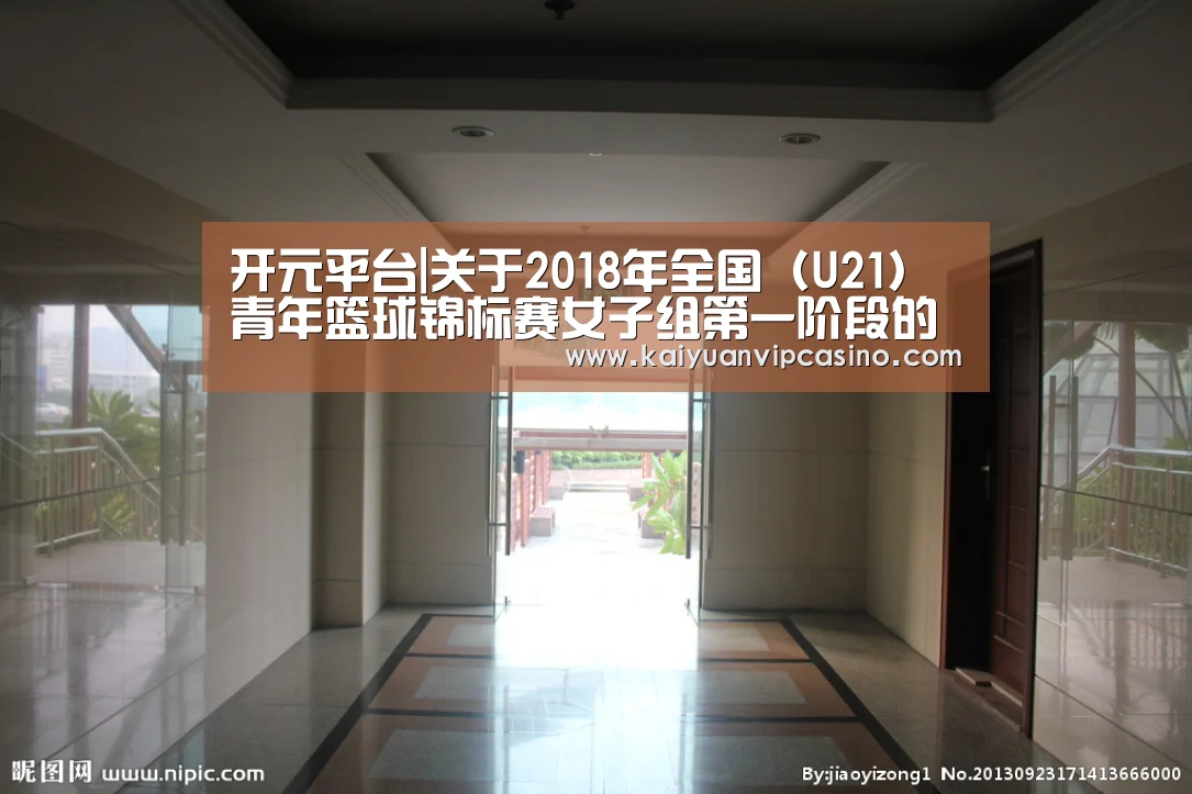 开元平台|关于2018年全国(U21)青年篮球锦标赛女子组第一阶段的补充函(图2) 开元平台