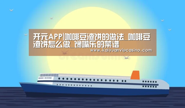 开元APP|咖啡豆渣饼的做法_咖啡豆渣饼怎么做_馋嘴乐的菜谱(图3) 开元棋牌