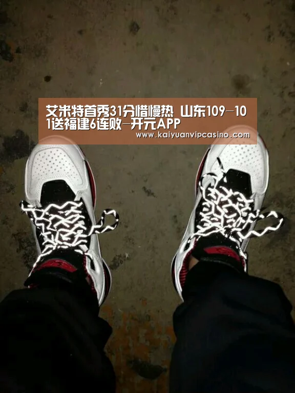 艾米特首秀31分惜慢热 山东109-101送福建6连败-开元APP(图1) 开元体育