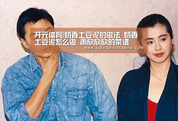 开元体育|奶香土豆泥的做法_奶香土豆泥怎么做_雨欣欣欣的菜谱(图4) 开元APP